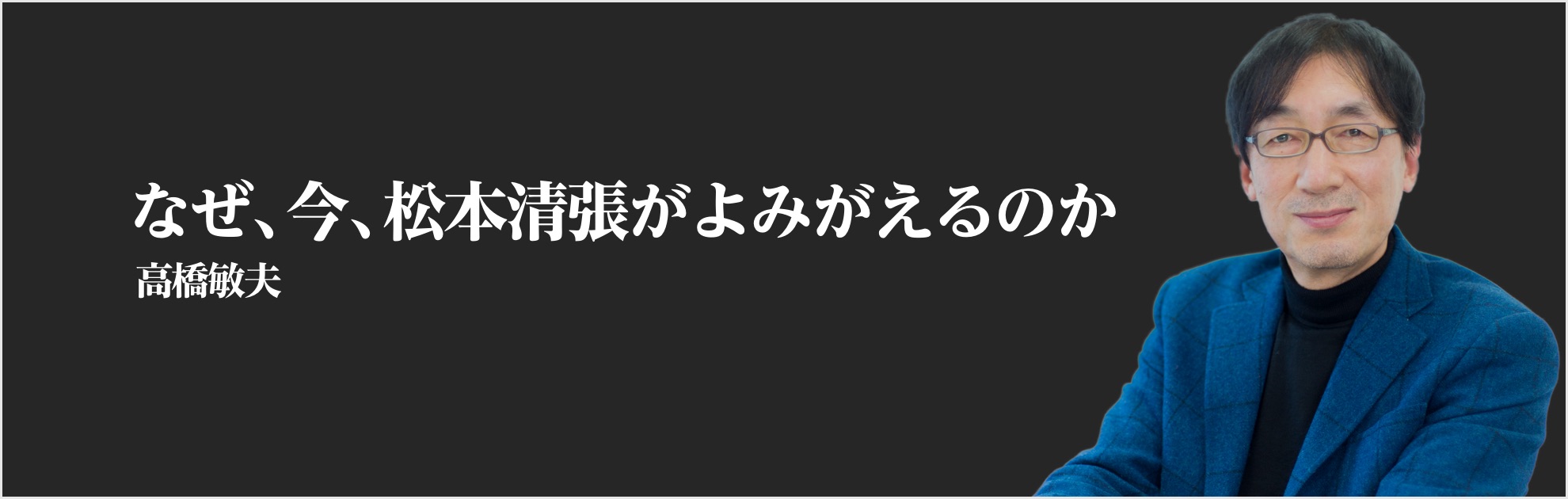 『松本清張　「隠蔽と暴露」の作家』著者高橋敏夫氏インタビュー