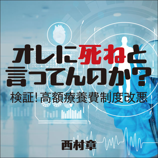 オレに死ねと言ってんのか？ ━検証！高額医療費制度改悪━