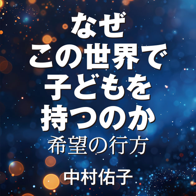 なぜこの世界で子どもを持つのか　希望の行方