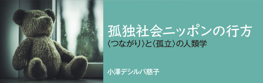 孤独社会ニッポンの行方 〈つながり〉と〈孤立〉の人類学