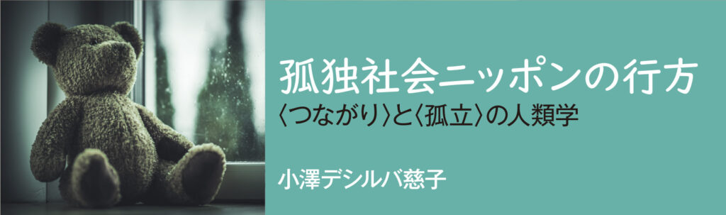 孤独社会ニッポンの行方　〈つながり〉と〈孤立〉の人類学