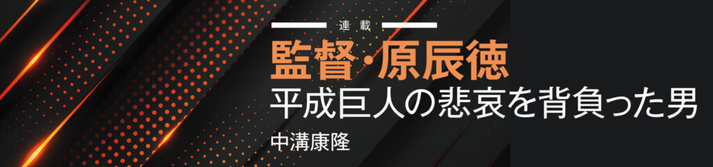 監督・原辰徳　平成巨人の悲哀を背負った男