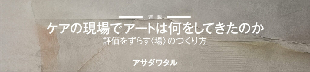 ケアの現場でアートは何をしてきたのか