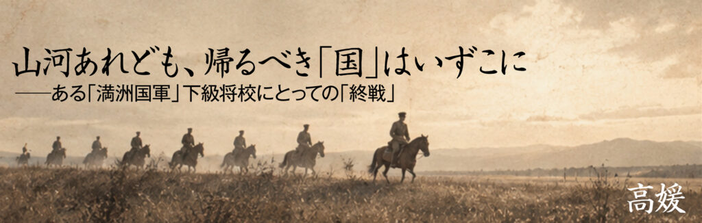 山河あれども、帰るべき「国」はいずこに　ある「満洲国軍」下級将校にとっての「終戦」